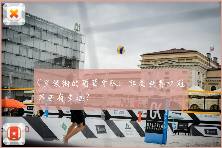 C罗领衔的葡萄牙队：距离世界杯冠军还有多远？