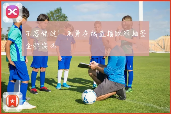 不容错过！免费在线直播欧冠抽签全程实况