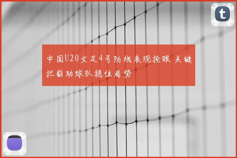 中国U20女足4号防线表现抢眼 关键拦截助球队稳住局势