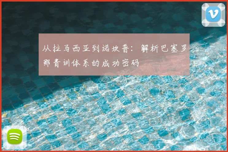 从拉马西亚到诺坎普：解析巴塞罗那青训体系的成功密码