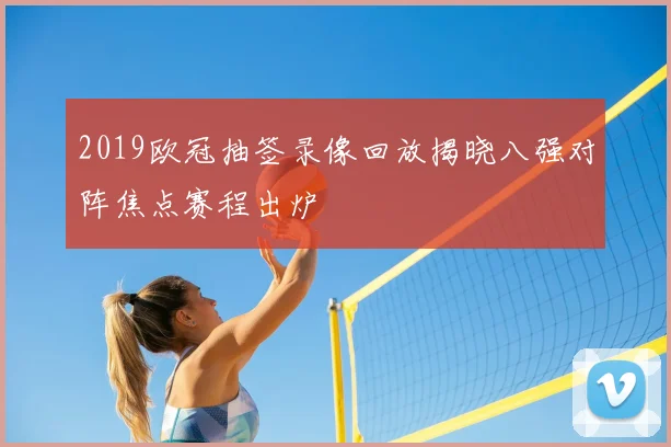 2019欧冠抽签录像回放揭晓八强对阵焦点赛程出炉