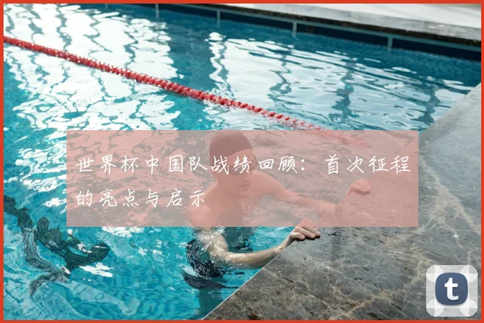 世界杯中国队战绩回顾：首次征程的亮点与启示